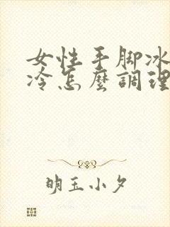 女性手脚冰凉怕冷怎么调理