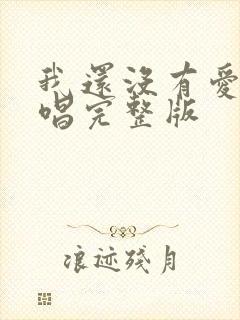 我还没有爱够原唱完整版