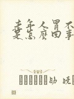 老年人胃不舒服是怎么回事