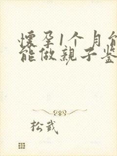 怀孕1个月能不能做亲子鉴定