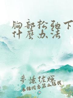 胸部松弛下垂有什么办法