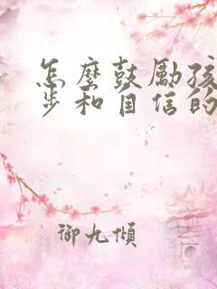 怎么鼓励孩子进步和自信的话语