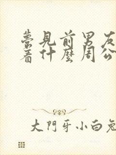 梦见前男友预示着什么周公解梦