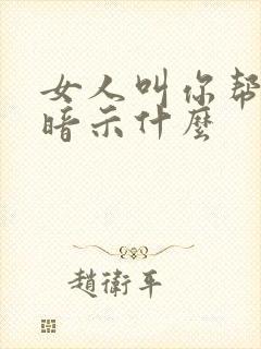 女人叫你帮忙是暗示什么