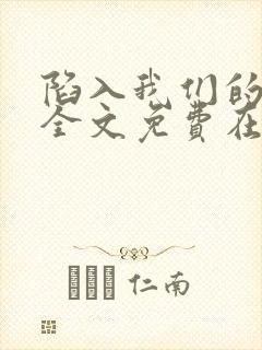 陷入我们的热恋全文免费在哪看