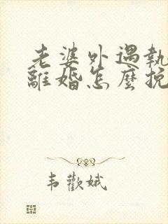 老婆外遇执意要离婚怎么挽回