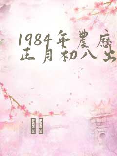 1984年农历正月初八出生女生命运