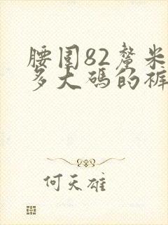 腰围82厘米是多大码的裤子