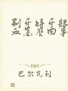 刷牙时牙龈总出血怎么回事