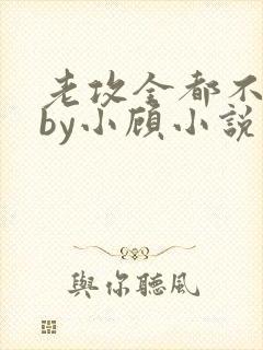 老攻全都不是人by小顾小说免费阅读下