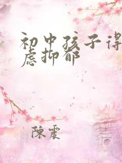 初中孩子得了焦虑抑郁