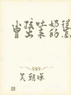 小孩吐奶从鼻子冒出来的怎么办