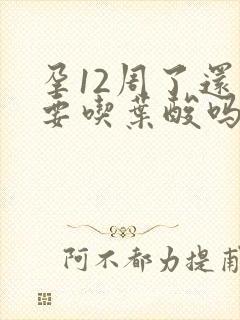 孕12周了还需要吃叶酸吗