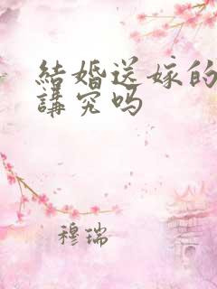 结婚送嫁的人有讲究吗