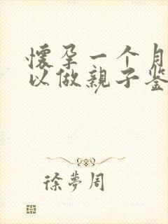 怀孕一个月多可以做亲子鉴定嘛