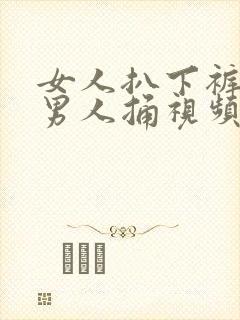 女人扒下裤子让男人捅视频