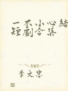 一不小心结错婚短剧合集