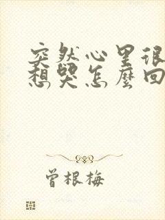 突然心里很难受想哭怎么回事