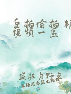 自拍偷拍 精品视频一区