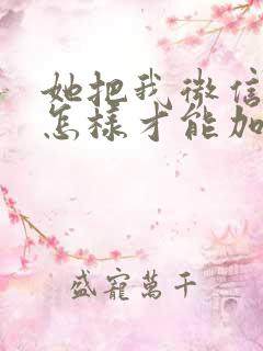 她把我微信删了怎样才能加上