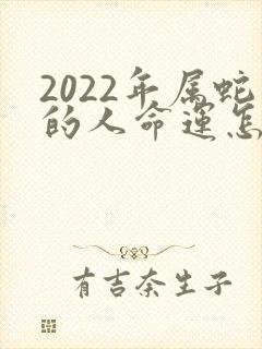 2022年属蛇的人命运怎样