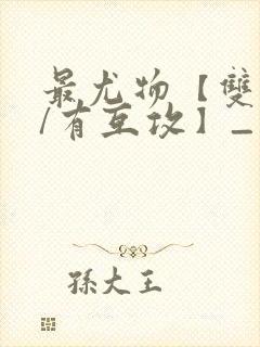 最尤物【双性攻/有互攻】_