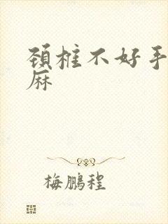 颈椎不好手麻脚麻