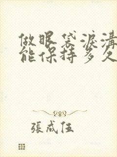 做眼袋泪沟手术能保持多久