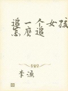 追一个女孩子要怎么追