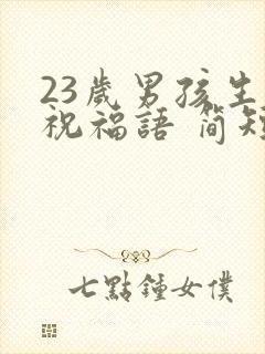 23岁男孩生日祝福语 简短独特