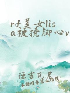 rf美女lisa被挠脚心vk