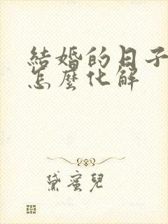 结婚的日子不好怎么化解