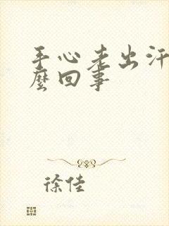 手心老出汗是怎么回事