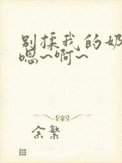 别揉我的奶头,嗯~啊~