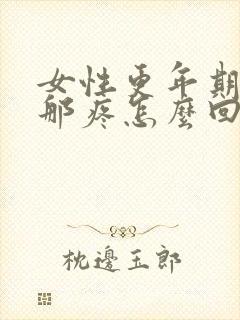 女性更年期这疼那疼怎么回事