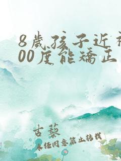 8岁孩子近视300度能矫正过来吗