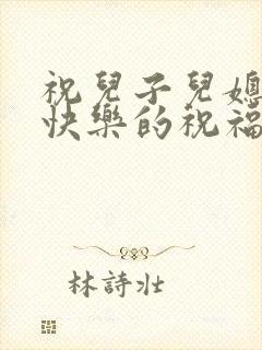 祝儿子儿媳订婚快乐的祝福语