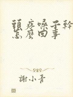 头疼嗓子干疼是怎么回事