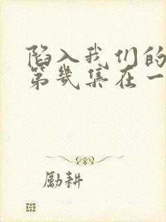 陷入我们的热恋第几集在一起