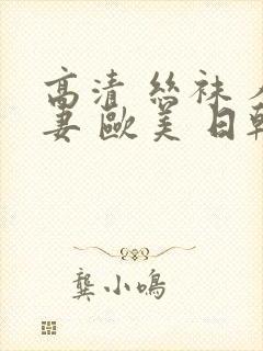 高清 丝袜 人妻 欧美 日韩