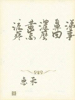 流黄浓鼻涕嗓子疼怎么回事