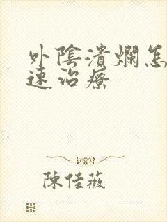 外阴溃烂怎样快速治疗