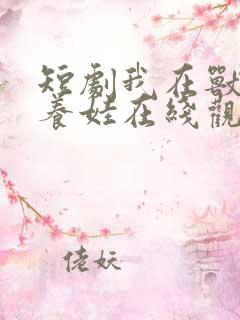 短剧我在兽世忙养娃在线观看