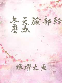 冬天脸部干痒怎么办