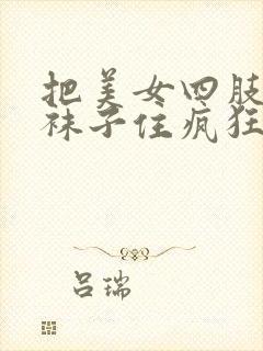 把美女四肢绑脱袜子住疯狂挠脚心