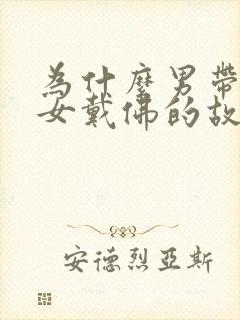 为什么男带观音女戴佛的故事