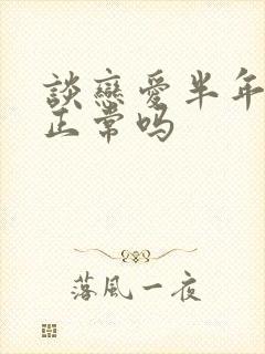 谈恋爱半年结婚正常吗