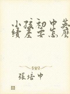 小孩初中英语成绩差要怎么提高