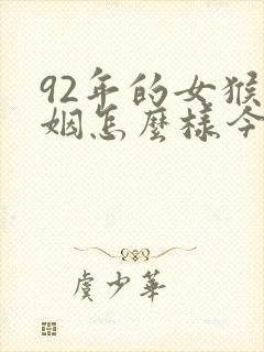 92年的女猴婚姻怎么样今年