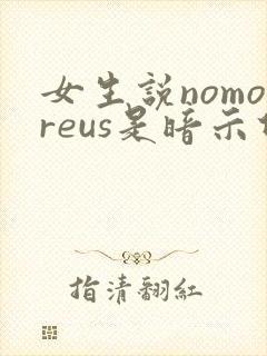 女生说nomoreus是暗示什么